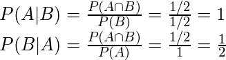  P(A|B) = \frac{P(A\cap B)}{P(B)} = \frac{1/2}{1/2} = 1\\ P(B|A) = \frac{P(A\cap B)}{P(A)} = \frac{1/2}{1} = \frac{1}{2} 