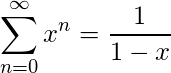  \begin{align*} \sum_{n = 0}^{\infty}{x}^{n} = \frac{1}{1-x} \end{align*} 