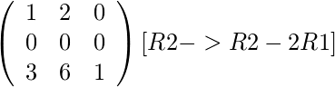   \left(\begin{array}{ccc} 1 & 2 & 0\\ 0 & 0 & 0\\ 3 & 6 & 1 \end{array}\right) [R2 -> R2 - 2R1] 