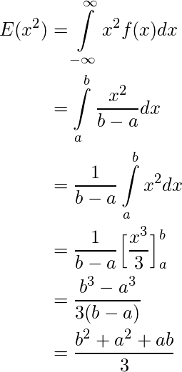  \begin{align*} E(x^2) &= \int \limits_{-\infty}^{\infty} x^2f(x) dx&\\ &= \int \limits_{a}^{b} \frac{x^2}{b-a} dx&\\ &= \frac{1}{b-a} \int \limits_{a}^{b} x^2 dx&\\ &= \frac{1}{b-a} \Big[ \frac{x^3}{3}\Big]_{a}^{b}&\\ &= \frac{b^3 - a^3}{3(b-a)}&\\ &= \frac{b^2 + a^2 + ab}{3}&\\ \end{align*} 