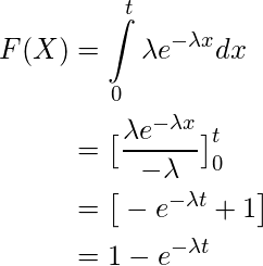  \begin{equation*} \begin{split} F(X) &= \int\limits_{0}^{t} \lambda e^{-\lambda x} dx \\ &= \big[ \frac{\lambda e^{-\lambda x}}{-\lambda} \big]\limits_{0}^{t} \\ &= \big[ -e^{-\lambda t} + 1 \big]\\ &= 1 -e^{-\lambda t}  \end{split} \end{equation*} 