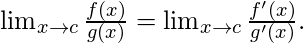     \lim_{x\to c}\frac{f(x)}{g(x)} = \lim_{x\to c}\frac{f'(x)}{g'(x)}. 