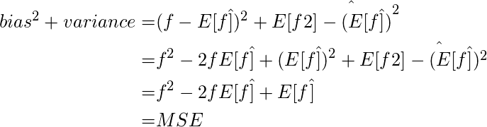  \begin{align*} bias^2 + variance =& (f-E[f\hat])^2 + E[f\hat^2] - {(E[f\hat])}^2\\ =& f^2 - 2fE[f\hat] + (E[f\hat])^2 + E[f\hat^2] - (E[f\hat])^2\\ =& f^2 - 2fE[f\hat] +E[f\hat^]\\ =& MSE \end{align*} 