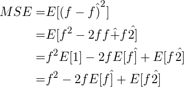  \begin{align*} MSE =& E[(f-f\hat)^2]\\ =& E[f^2 - 2ff\hat + f\hat^2]\\ =& f^2E[1] - 2fE[f\hat] + E[f\hat^2]\\ =& f^2 - 2fE[f\hat] + E[f\hat^2]\\ \end{align*} 