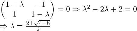 \begin{pmatrix}1-\lambda  &-1 \\ 1 &1-\lambda \end{pmatrix}= 0 \Rightarrow \lambda^2 - 2\lambda + 2 = 0   \Rightarrow \lambda= \frac{2\pm \sqrt{4-8}}{2}   