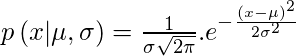 p \left ( x | \mu, \sigma \right ) = \frac{1}{\sigma\sqrt{2\pi}} . e^{-\frac{(x-\mu)^{2}}{2 \sigma^{2}}} 