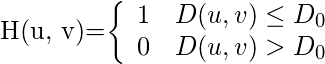  $H(u, v)=\left\{\begin{array}{ll}1 & D(u, v) \leq D_{0} \\ 0 & D(u, v)>D_{0}\end{array}\right.$ 
