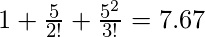 1+\frac{5}{2!}+\frac{5^{2}}{3!} = 7.67