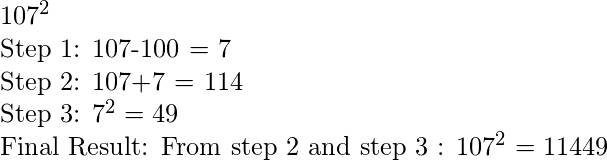 107^2  Step 1: 107-100 = 7  Step 2: 107+7 = 114  Step 3: 7^2 = 49  Final Result: From step 2 and step 3 : 107^2 = 11449 