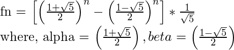   fn = \left [\left (\frac{1 + \sqrt{5}}{2}  \right )^{n} - \left (\frac{1 - \sqrt{5}}{2}  \right )^{n}  \right ]\ast \frac{1}{\sqrt{5}}  where, alpha = \left (\frac{1 + \sqrt{5}}{2}  \right ), beta = \left (\frac{1 - \sqrt{5}  }{2}\right )  