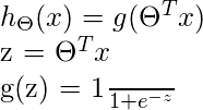  h_{\Theta} (x) = g (\Theta ^{T}x)  z =  \Theta ^{T}x  g(z) = \frac{1}{1+e^{-z}} 