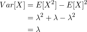  \begin{flalign*} Var[X] &= E[X^2] - E[X]^2\\ &= \lambda^2 + \lambda - \lambda^2\\ &= \lambda \end{flalign*} 