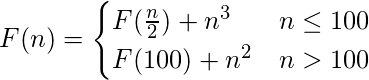  F(n) =\begin{cases}{F(\frac{n}{2}) + n^{3}} & {n  \leq 100}\\{F(100) + n^{2}} & {n>100}\end{cases} 