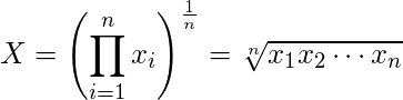   \displaystyle X = \left(\prod _{i=1}^{n}x_{i}\right)^{\frac {1}{n}}={\sqrt[{n}]{x_{1}x_{2}\cdots x_{n}}}   