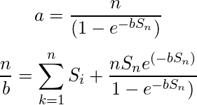 $$a= \frac{n}{(1-e^{-bS_n})}\\$$ $$\frac{n}{b} = \sum_{k=1}^n S_i + \frac{nS_ne^{(-bS_n)}}{1-e^{-bS_n})}  \\ $$