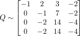 Q \sim \begin{bmatrix}  -1& 2 & 3 &-2 \\    0& -1 & 7 & -2\\    0& -2 & 14 & -4\\    0& -2 & 14 & -4 \end{bmatrix}