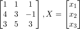 \begin{bmatrix}   1 & 1 & 1 \\   4 & 3 & -1 \\   3 & 5 & 3  \end{bmatrix} , X = \begin{bmatrix}   x_1 \\   x_2 \\   x_3  \end{bmatrix} 