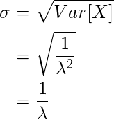  \begin{equation*} \begin{split} \sigma &= \sqrt{Var[X]}\\ &= \sqrt{\frac{1}{\lambda ^2}}\\ &= \frac{1}{\lambda} \end{split} \end{equation*} 