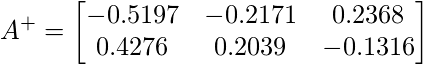 A^{+} = \begin{bmatrix}  -0.5197&-0.2171&0.2368 \\ 0.4276&0.2039&-0.1316 \\ \end{bmatrix} 