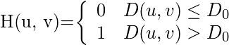  $H(u, v)=\left\{\begin{array}{ll}0 & D(u, v) \leq D_{0} \\ 1 & D(u, v)>D_{0}\end{array}\right.$ 