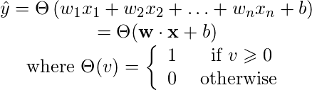 \[ \begin{array}{c} \hat{y}=\Theta\left(w_{1} x_{1}+w_{2} x_{2}+\ldots+w_{n} x_{n}+b\right) \\ =\Theta(\mathbf{w} \cdot \mathbf{x}+b) \\ \text { where } \Theta(v)=\left\{\begin{array}{cc} 1 & \text { if } v \geqslant 0 \\ 0 & \text { otherwise } \end{array}\right. \end{array} \]