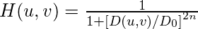 H(u, v)=\frac{1}{1+\left[D(u, v) / D_{0}\right]^{2 n}}